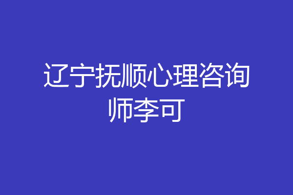 辽宁抚顺心理咨询师李可