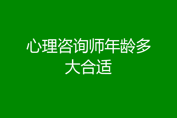 心理咨询师年龄多大合适