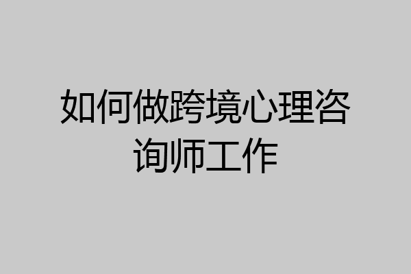如何做跨境心理咨询师工作