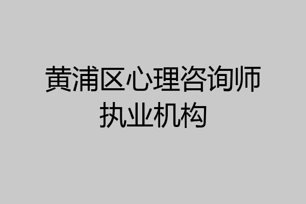 黄浦区心理咨询师执业机构