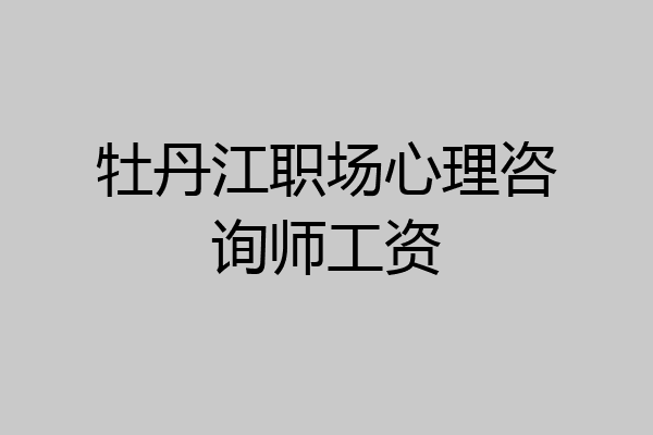 牡丹江职场心理咨询师工资