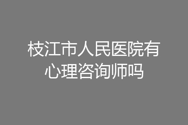枝江市人民医院有心理咨询师吗