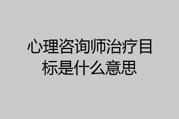 心理咨询师治疗目标是什么意思