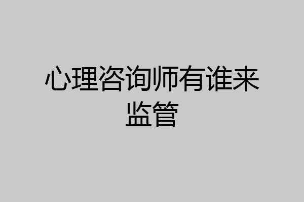 心理咨询师有谁来监管