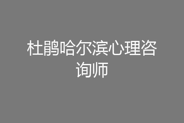 杜鹃哈尔滨心理咨询师