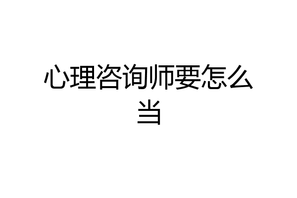 心理咨询师要怎么当