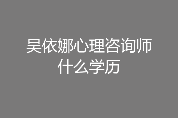 吴依娜心理咨询师什么学历