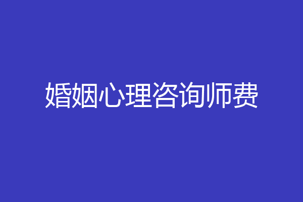 婚姻心理咨询师费