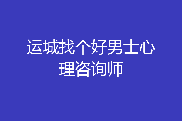 运城找个好男士心理咨询师