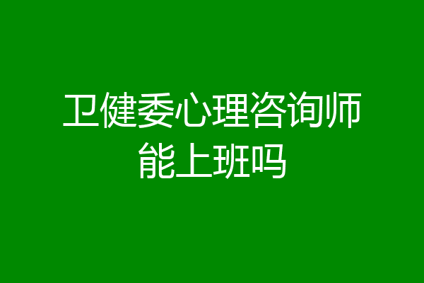 卫健委心理咨询师能上班吗