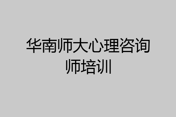 华南师大心理咨询师培训