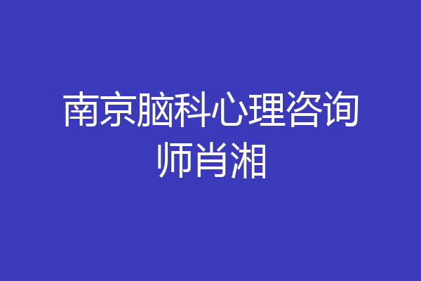 南京脑科心理咨询师肖湘