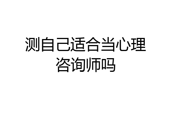 测自己适合当心理咨询师吗