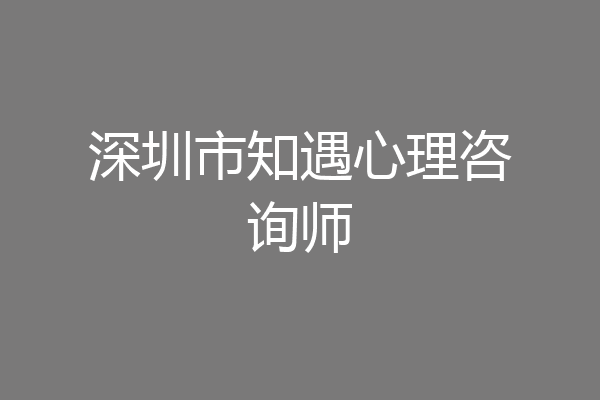 深圳市知遇心理咨询师