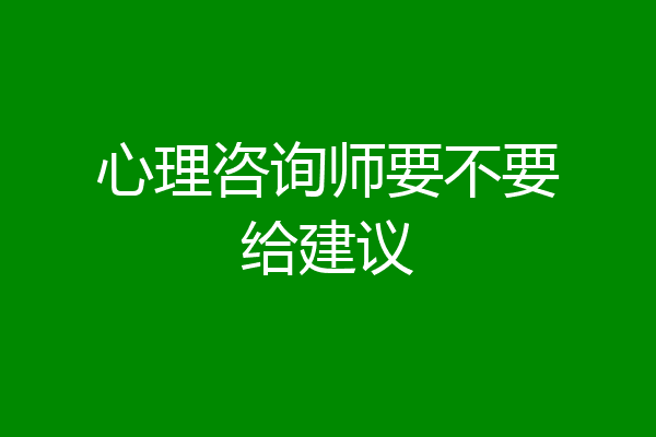 心理咨询师要不要给建议