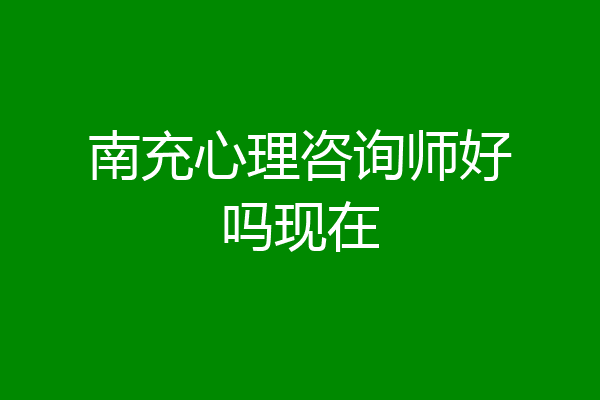 南充心理咨询师好吗现在