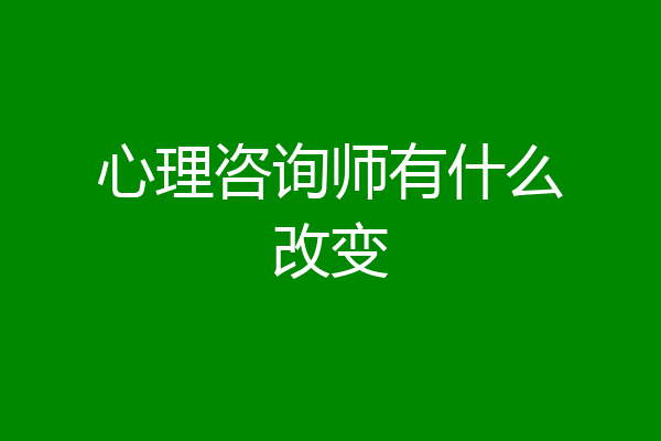 心理咨询师有什么改变