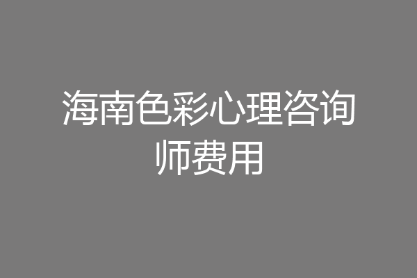 海南色彩心理咨询师费用