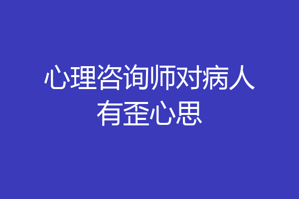 心理咨询师对病人有歪心思
