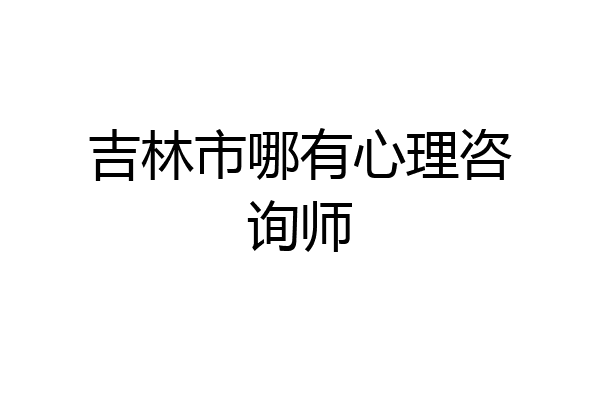 吉林市哪有心理咨询师