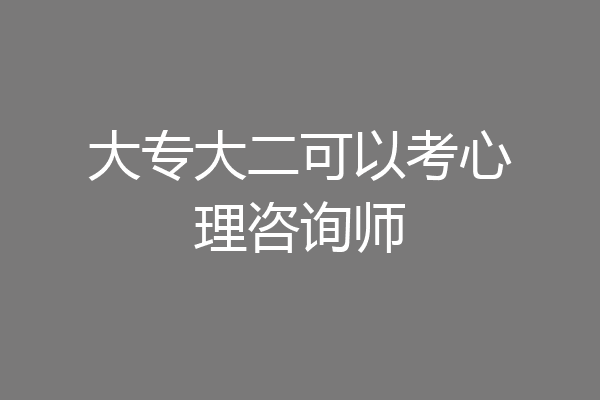 大专大二可以考心理咨询师