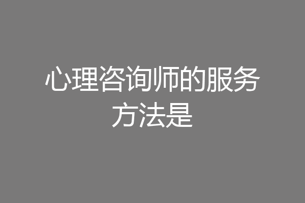 心理咨询师的服务方法是
