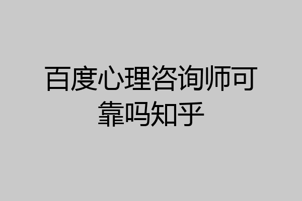 百度心理咨询师可靠吗知乎