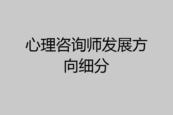 心理咨询师发展方向细分