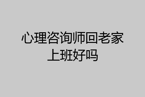 心理咨询师回老家上班好吗