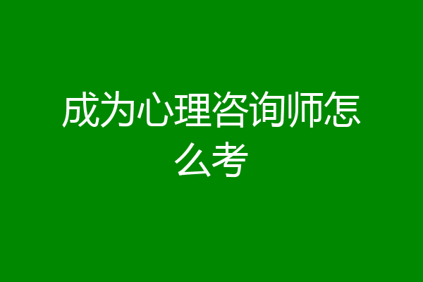 成为心理咨询师怎么考