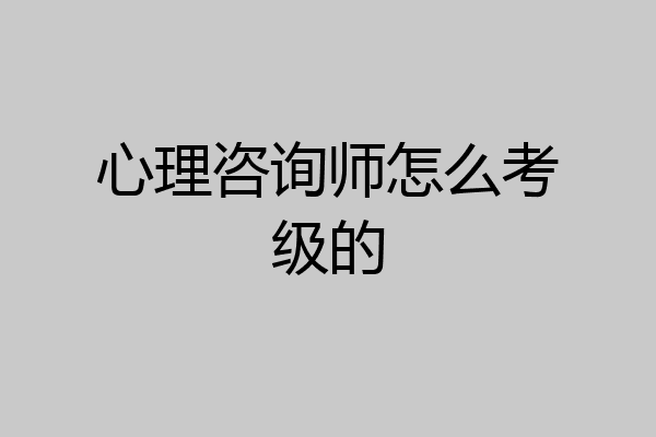 心理咨询师怎么考级的