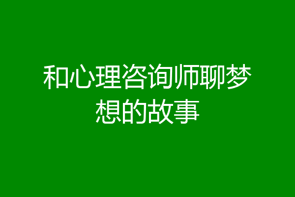 和心理咨询师聊梦想的故事