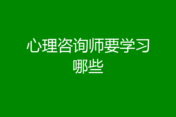 心理咨询师要学习哪些