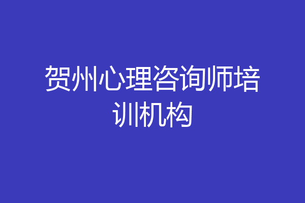 贺州心理咨询师培训机构