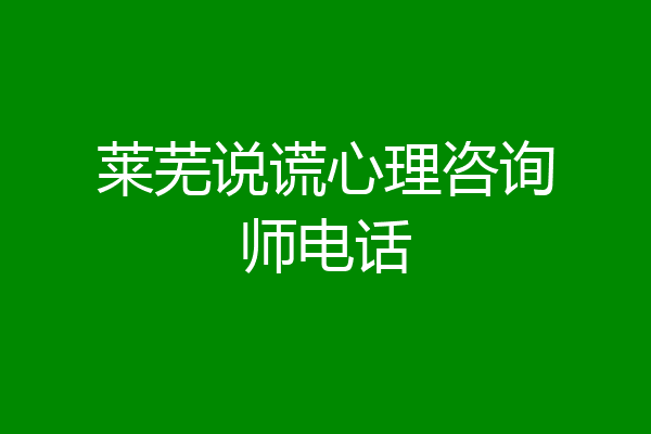 莱芜说谎心理咨询师电话