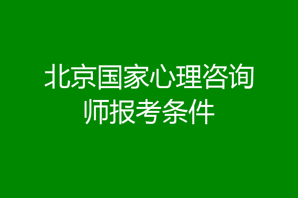北京国家心理咨询师报考条件