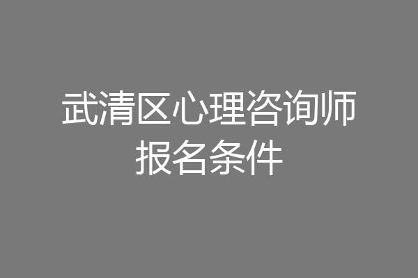 武清区心理咨询师报名条件