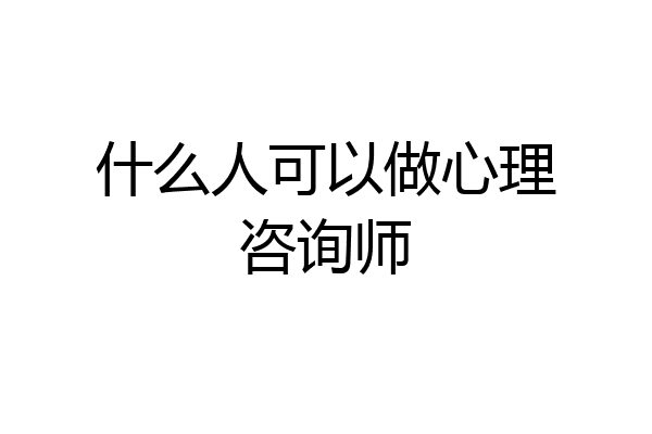 什么人可以做心理咨询师