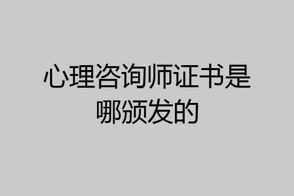 心理咨询师证书是哪颁发的