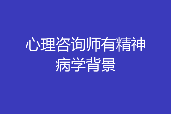 心理咨询师有精神病学背景