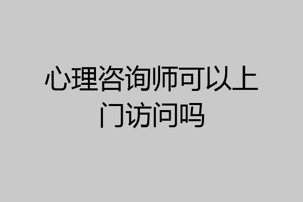心理咨询师可以上门访问吗