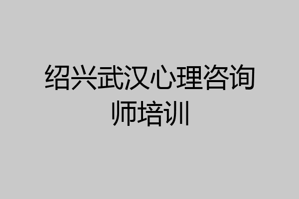 绍兴武汉心理咨询师培训