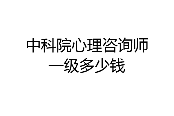 中科院心理咨询师一级多少钱