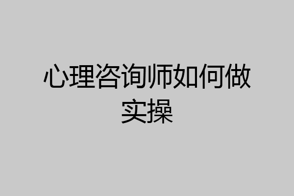心理咨询师如何做实操