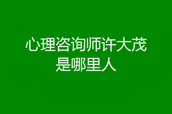心理咨询师许大茂是哪里人