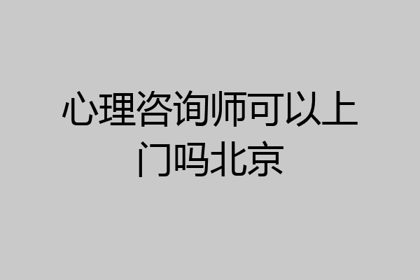 心理咨询师可以上门吗北京