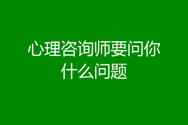 心理咨询师要问你什么问题
