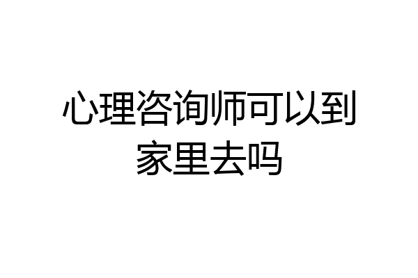 心理咨询师可以到家里去吗