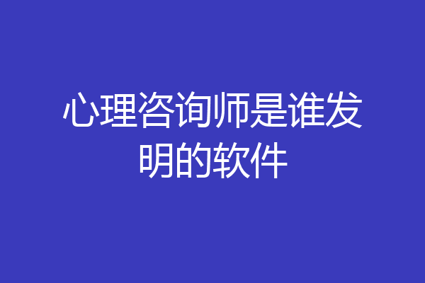 心理咨询师是谁发明的软件