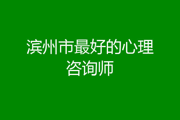 滨州市最好的心理咨询师